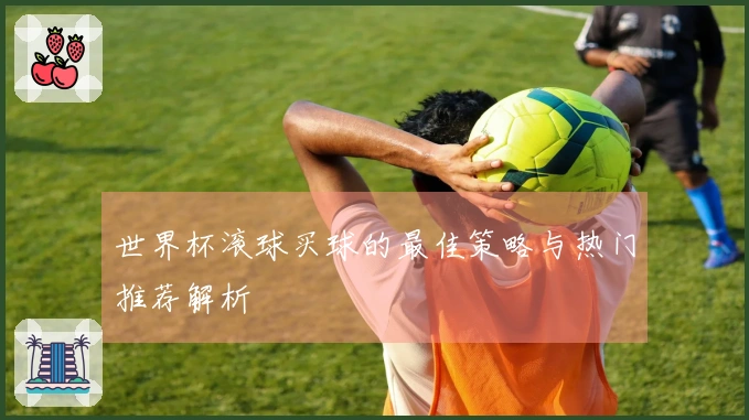 世界杯滚球买球的最佳策略与热门推荐解析