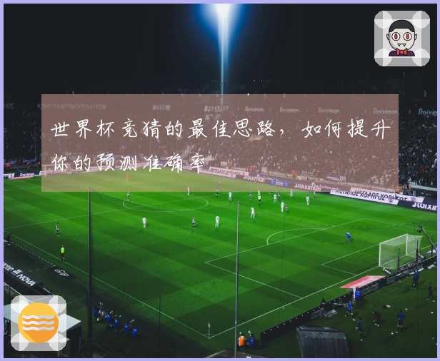 世界杯竞猜的最佳思路，如何提升你的预测准确率