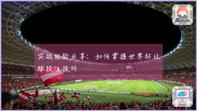 实战经验分享：如何掌握世界杯让球投注技巧